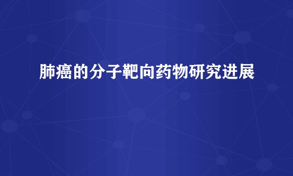 肺癌的分子靶向药物研究进展