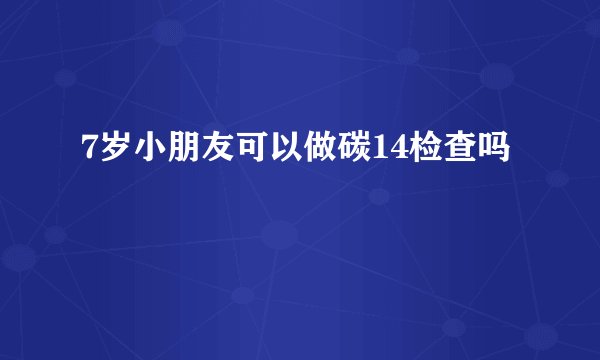 7岁小朋友可以做碳14检查吗