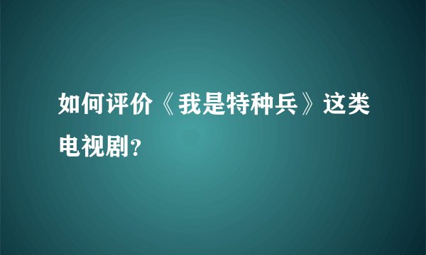 如何评价《我是特种兵》这类电视剧？