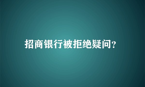 招商银行被拒绝疑问？