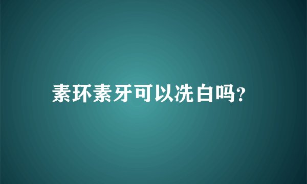 素环素牙可以冼白吗？