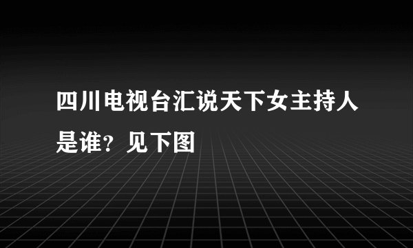 四川电视台汇说天下女主持人是谁？见下图