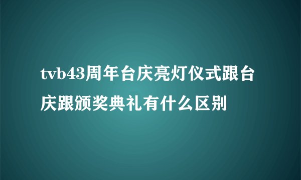 tvb43周年台庆亮灯仪式跟台庆跟颁奖典礼有什么区别