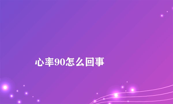 
    心率90怎么回事
  