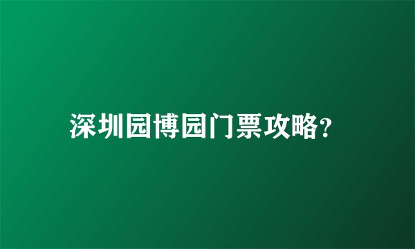 深圳园博园门票攻略?
