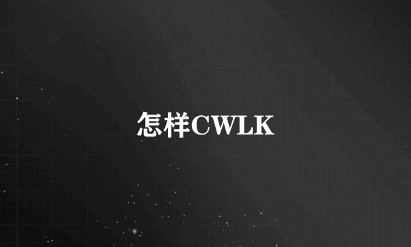 怎样CWLK