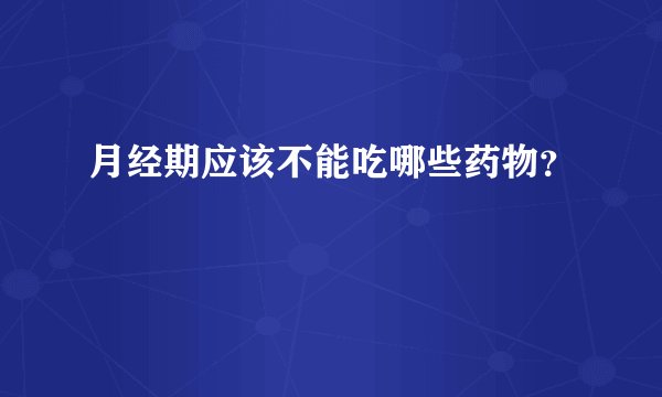 月经期应该不能吃哪些药物?