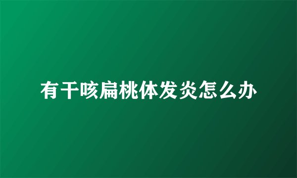 有干咳扁桃体发炎怎么办