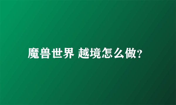 魔兽世界 越境怎么做？
