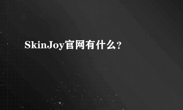 SkinJoy官网有什么？