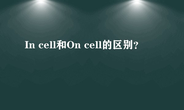 In cell和On cell的区别？