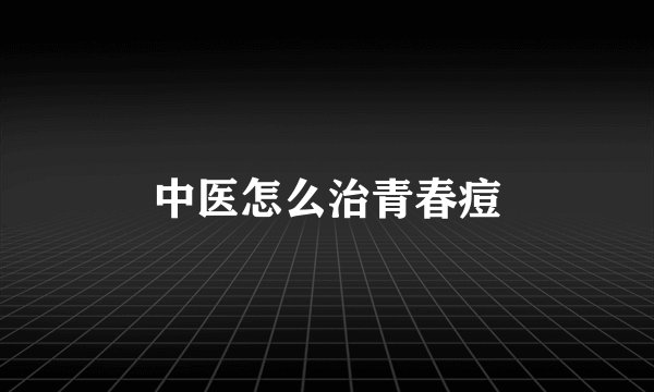 中医怎么治青春痘