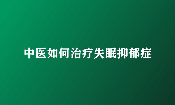 中医如何治疗失眠抑郁症
