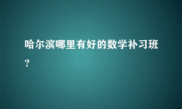 哈尔滨哪里有好的数学补习班?