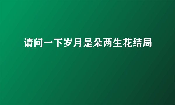 请问一下岁月是朵两生花结局