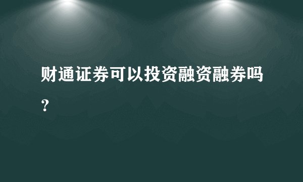 财通证券可以投资融资融券吗？