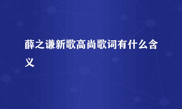 薛之谦新歌高尚歌词有什么含义