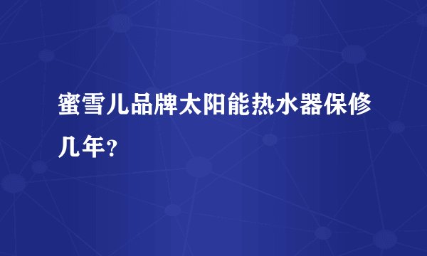 蜜雪儿品牌太阳能热水器保修几年？