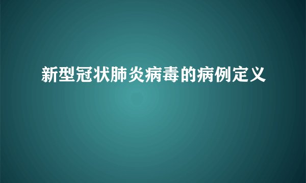 新型冠状肺炎病毒的病例定义
