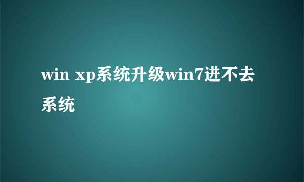 win xp系统升级win7进不去系统
