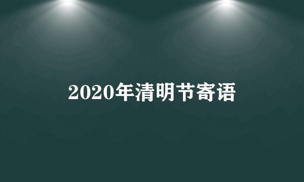 2020年清明节寄语