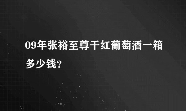 09年张裕至尊干红葡萄酒一箱多少钱？