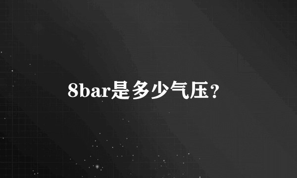 8bar是多少气压？