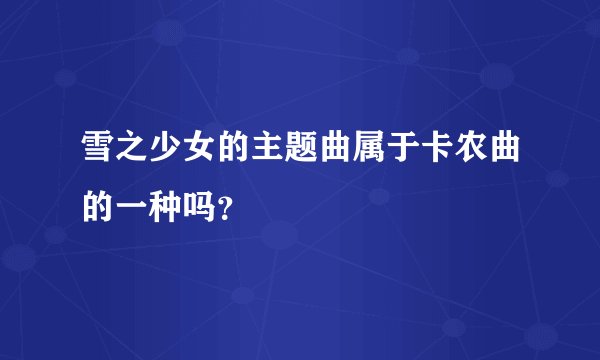雪之少女的主题曲属于卡农曲的一种吗？