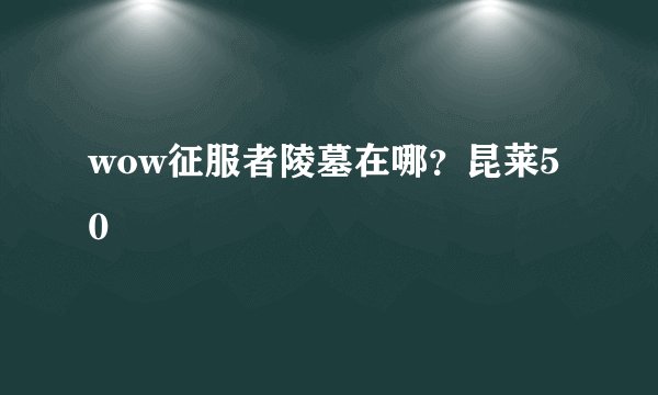 wow征服者陵墓在哪？昆莱50