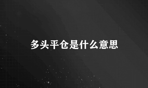 多头平仓是什么意思