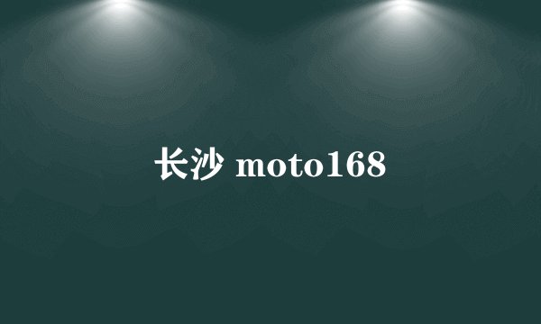 长沙 moto168