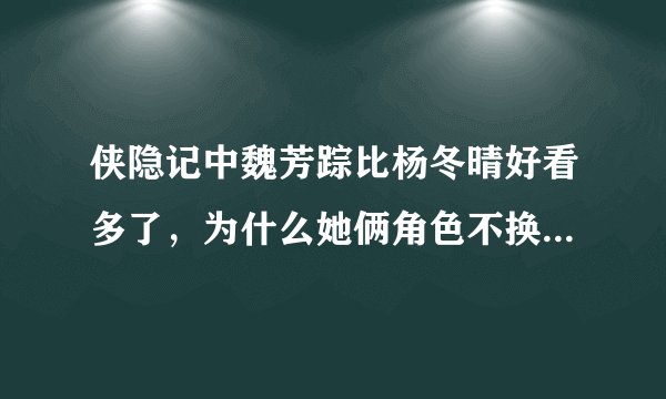 侠隐记中魏芳踪比杨冬晴好看多了，为什么她俩角色不换一下呢？