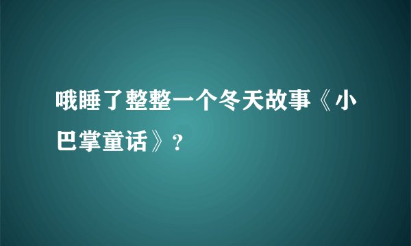 哦睡了整整一个冬天故事《小巴掌童话》？