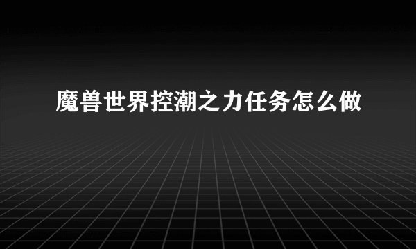 魔兽世界控潮之力任务怎么做