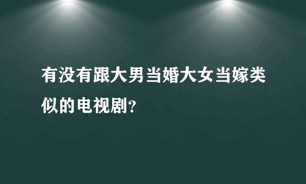 有没有跟大男当婚大女当嫁类似的电视剧？