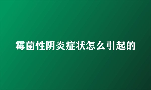 霉菌性阴炎症状怎么引起的