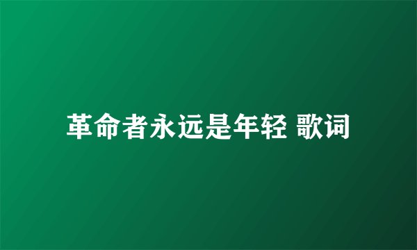 革命者永远是年轻 歌词