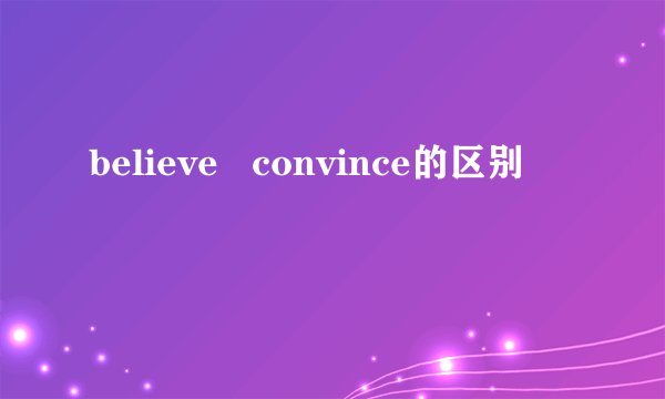 believe   convince的区别