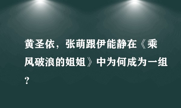 黄圣依，张萌跟伊能静在《乘风破浪的姐姐》中为何成为一组？