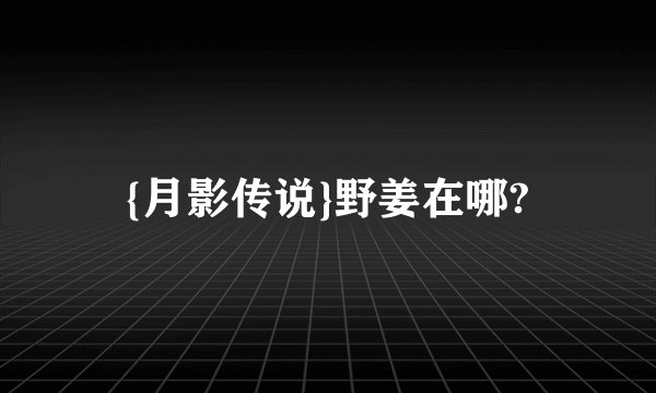 {月影传说}野姜在哪?