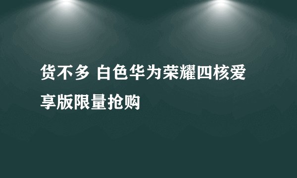 货不多 白色华为荣耀四核爱享版限量抢购
