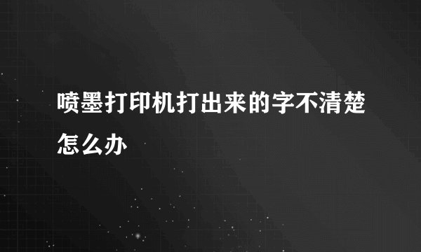 喷墨打印机打出来的字不清楚怎么办