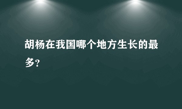 胡杨在我国哪个地方生长的最多？