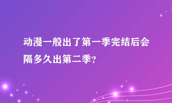 动漫一般出了第一季完结后会隔多久出第二季？