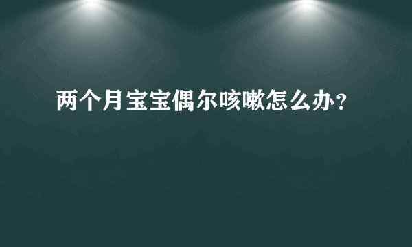 两个月宝宝偶尔咳嗽怎么办？