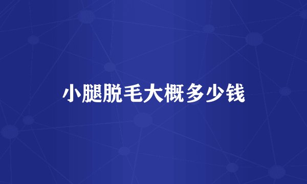 小腿脱毛大概多少钱