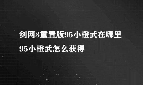 剑网3重置版95小橙武在哪里 95小橙武怎么获得