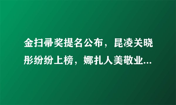 金扫帚奖提名公布,昆凌关晓彤纷纷上榜,娜扎人美敬业最冤枉?