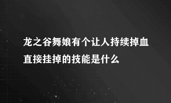 龙之谷舞娘有个让人持续掉血直接挂掉的技能是什么