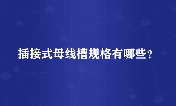 插接式母线槽规格有哪些?